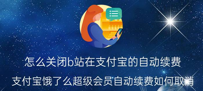 怎么关闭b站在支付宝的自动续费 支付宝饿了么超级会员自动续费如何取消？